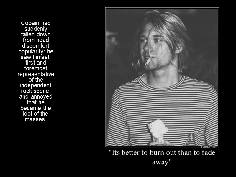 Cobain had suddenly fallen down from head discomfort popularity: he saw himself first and